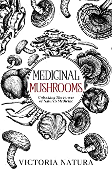 Medicinal Mushrooms: Unlocking The Power of Nature’s Medicine